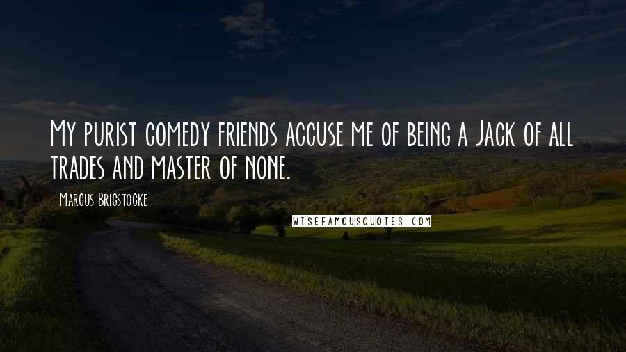Marcus Brigstocke Quotes: My purist comedy friends accuse me of being a Jack of all trades and master of none.