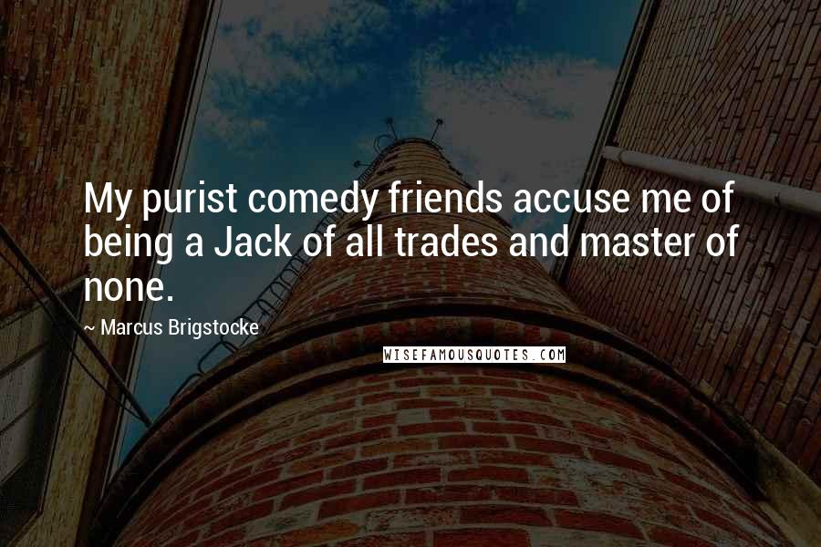 Marcus Brigstocke Quotes: My purist comedy friends accuse me of being a Jack of all trades and master of none.