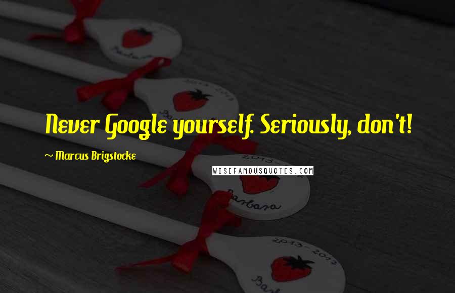Marcus Brigstocke Quotes: Never Google yourself. Seriously, don't!