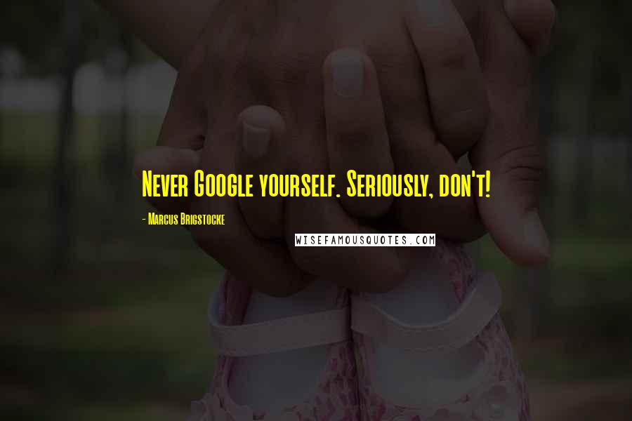 Marcus Brigstocke Quotes: Never Google yourself. Seriously, don't!