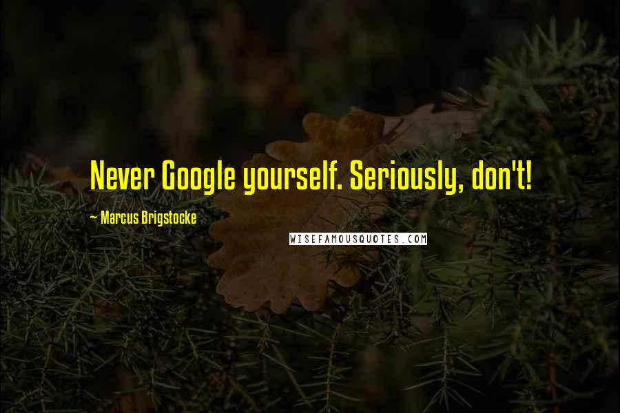 Marcus Brigstocke Quotes: Never Google yourself. Seriously, don't!