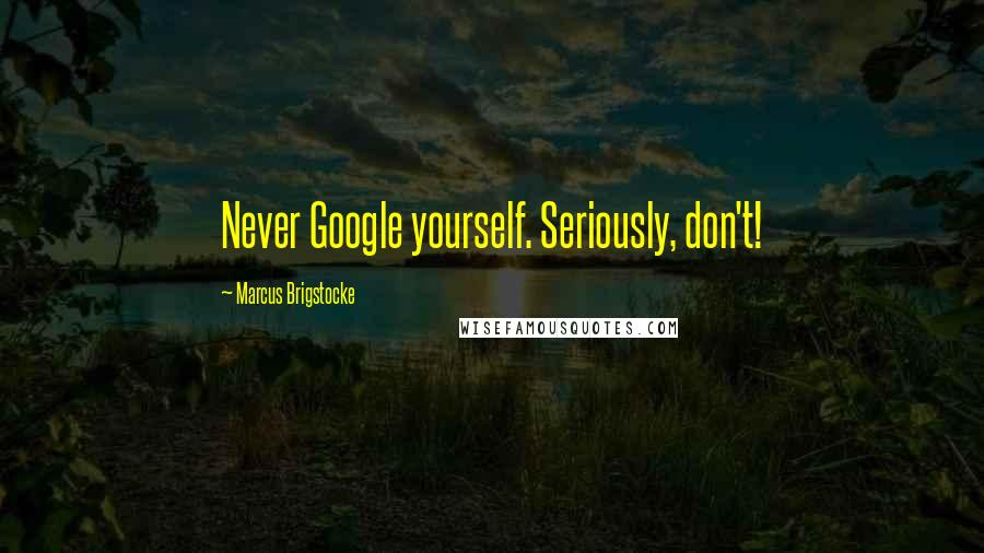 Marcus Brigstocke Quotes: Never Google yourself. Seriously, don't!