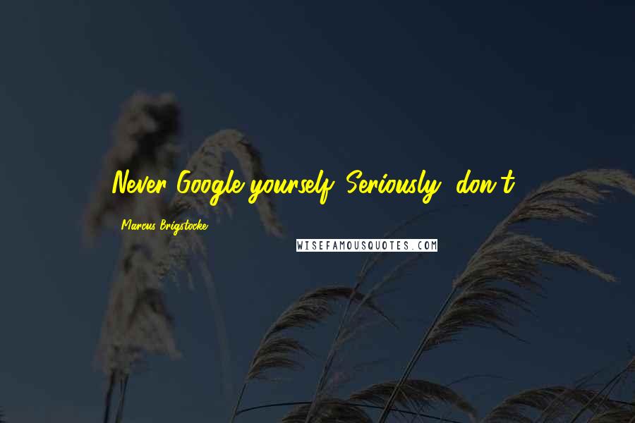 Marcus Brigstocke Quotes: Never Google yourself. Seriously, don't!