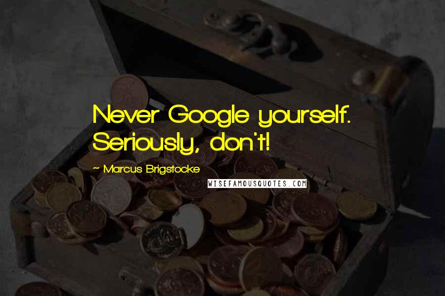 Marcus Brigstocke Quotes: Never Google yourself. Seriously, don't!