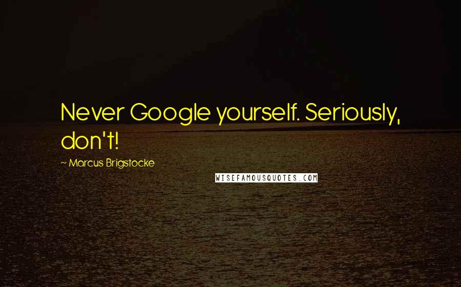 Marcus Brigstocke Quotes: Never Google yourself. Seriously, don't!