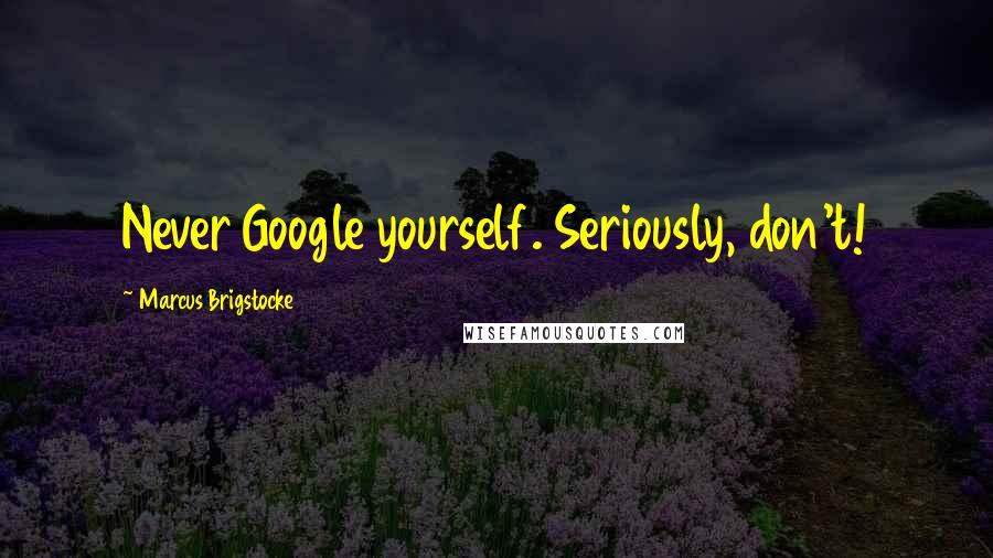 Marcus Brigstocke Quotes: Never Google yourself. Seriously, don't!