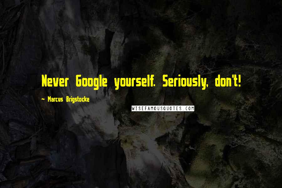 Marcus Brigstocke Quotes: Never Google yourself. Seriously, don't!