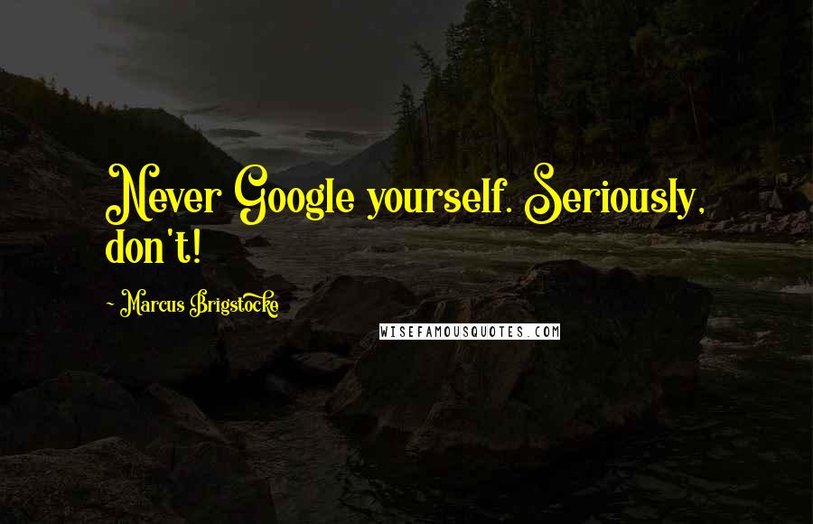 Marcus Brigstocke Quotes: Never Google yourself. Seriously, don't!