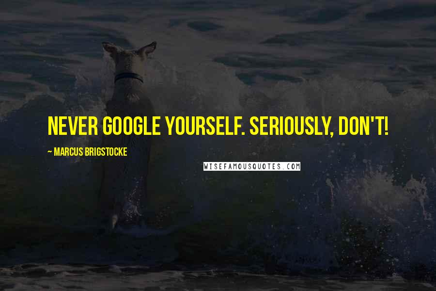 Marcus Brigstocke Quotes: Never Google yourself. Seriously, don't!