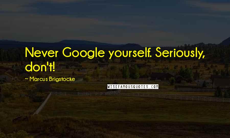 Marcus Brigstocke Quotes: Never Google yourself. Seriously, don't!