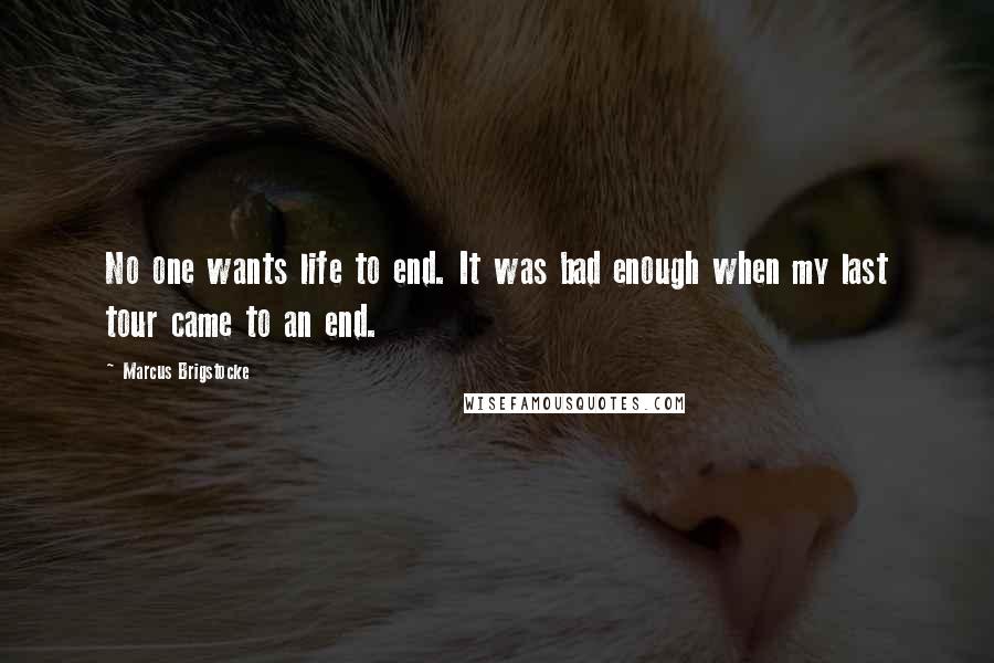 Marcus Brigstocke Quotes: No one wants life to end. It was bad enough when my last tour came to an end.
