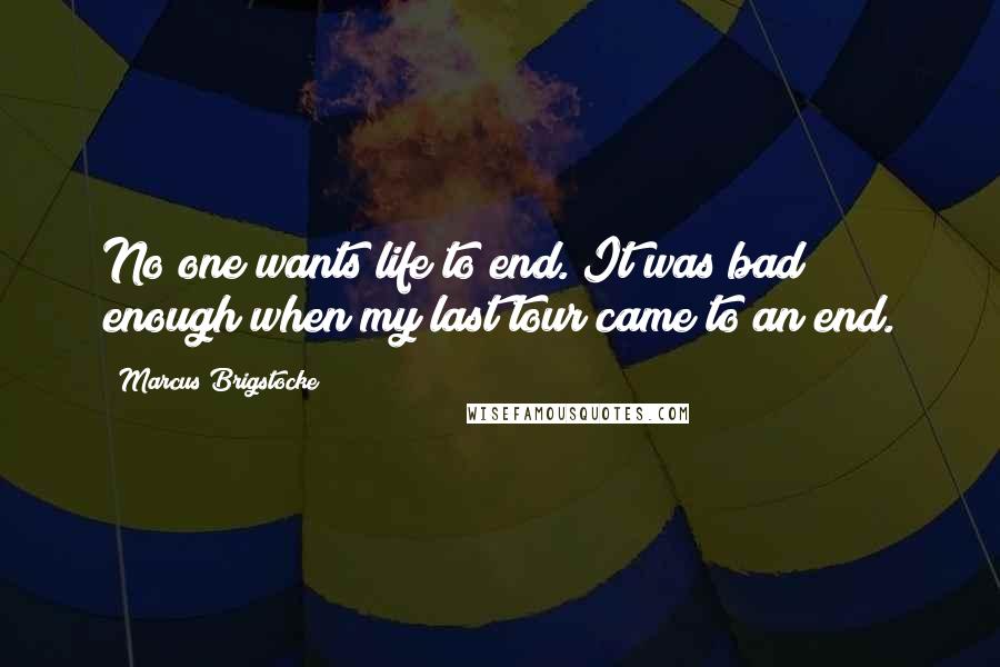 Marcus Brigstocke Quotes: No one wants life to end. It was bad enough when my last tour came to an end.