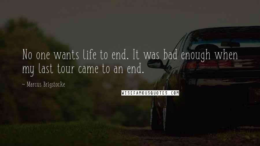 Marcus Brigstocke Quotes: No one wants life to end. It was bad enough when my last tour came to an end.