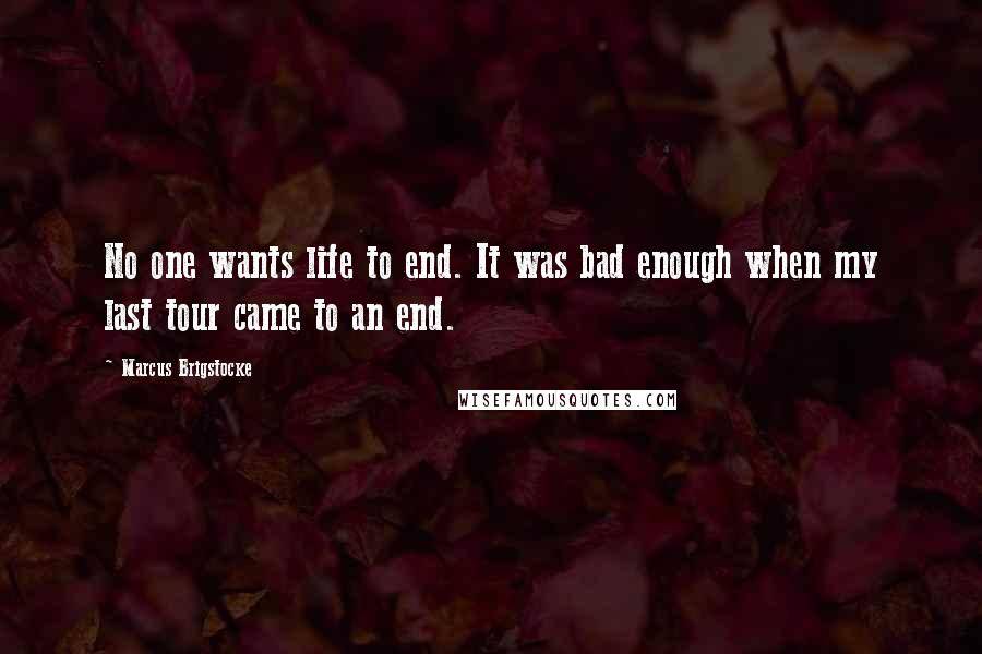Marcus Brigstocke Quotes: No one wants life to end. It was bad enough when my last tour came to an end.