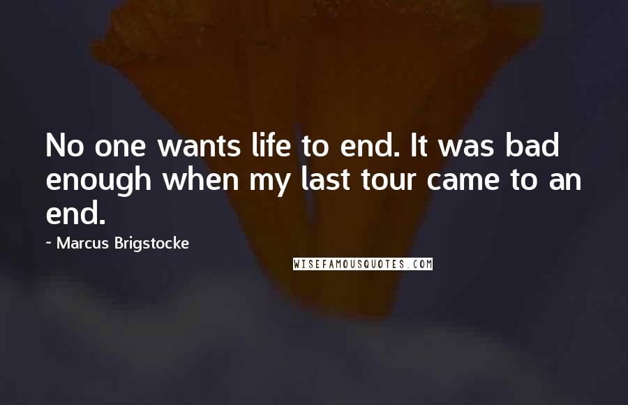 Marcus Brigstocke Quotes: No one wants life to end. It was bad enough when my last tour came to an end.