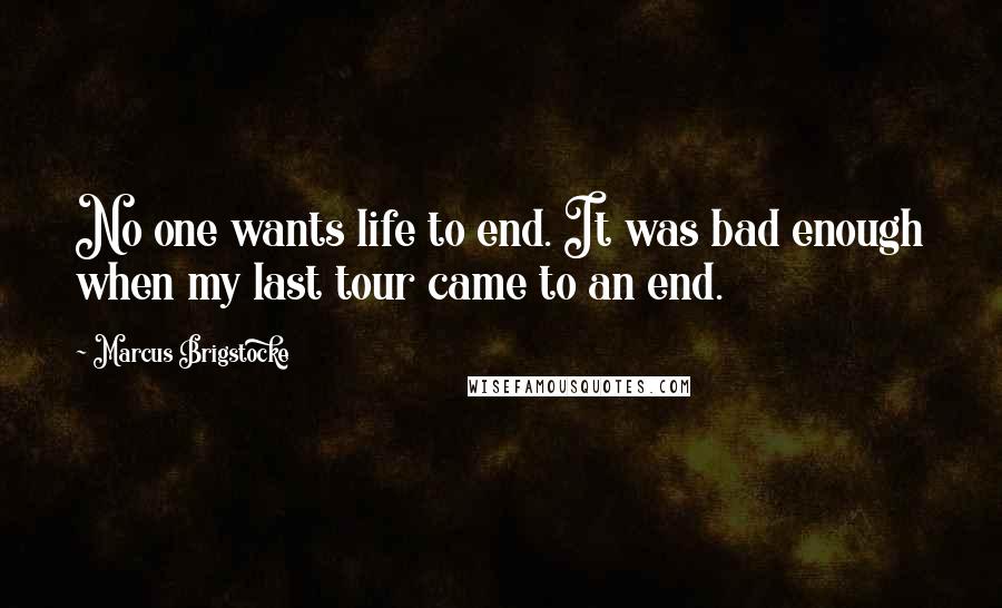 Marcus Brigstocke Quotes: No one wants life to end. It was bad enough when my last tour came to an end.