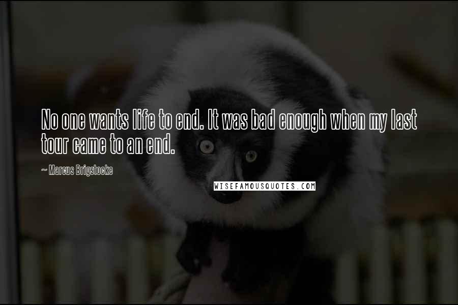 Marcus Brigstocke Quotes: No one wants life to end. It was bad enough when my last tour came to an end.
