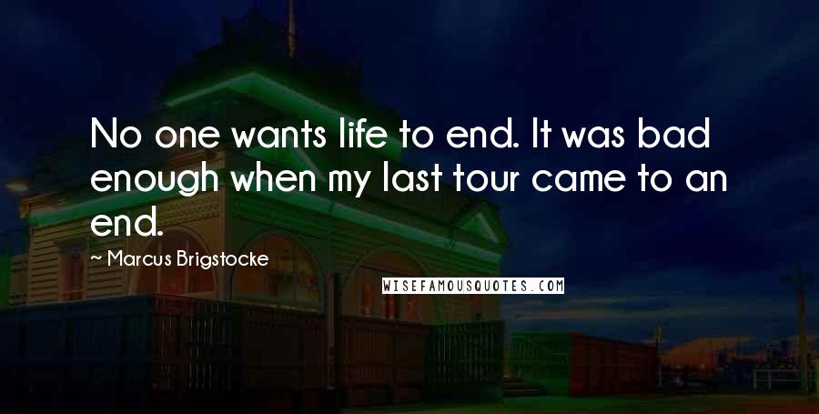 Marcus Brigstocke Quotes: No one wants life to end. It was bad enough when my last tour came to an end.