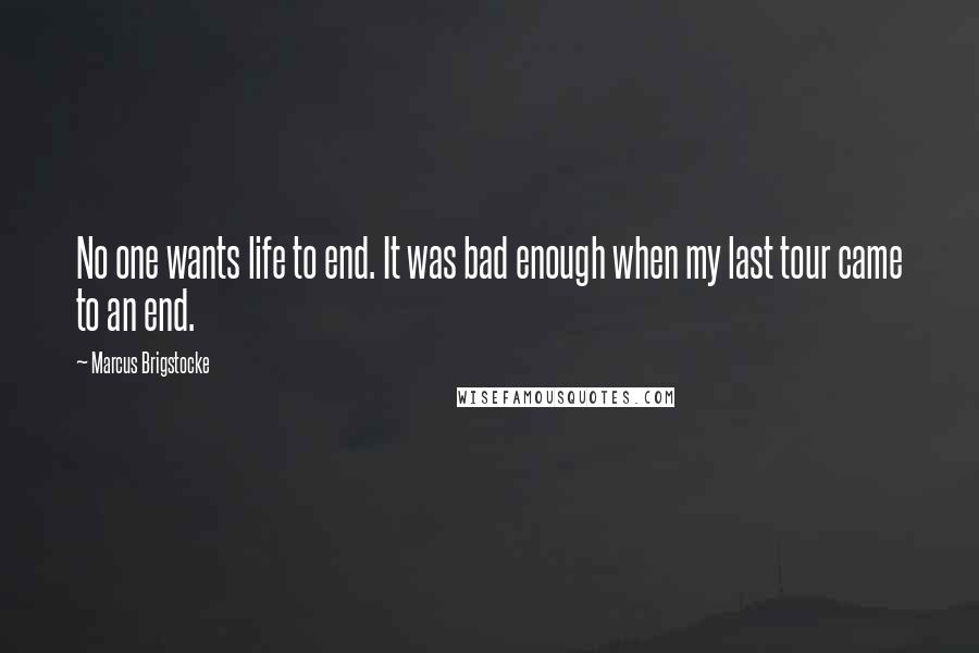 Marcus Brigstocke Quotes: No one wants life to end. It was bad enough when my last tour came to an end.
