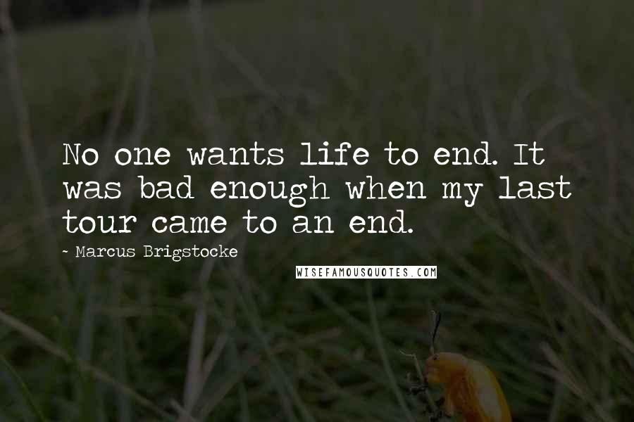 Marcus Brigstocke Quotes: No one wants life to end. It was bad enough when my last tour came to an end.