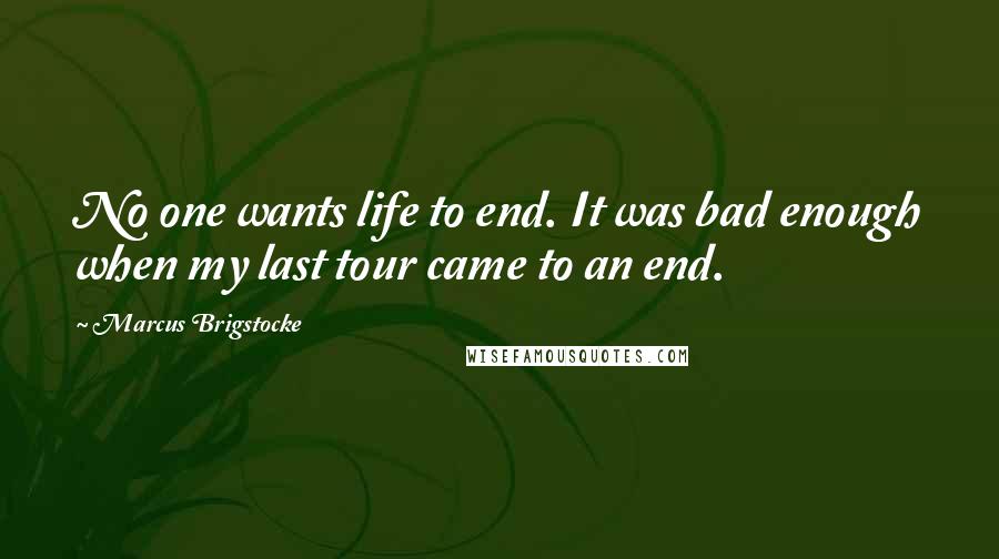 Marcus Brigstocke Quotes: No one wants life to end. It was bad enough when my last tour came to an end.