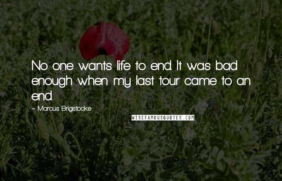Marcus Brigstocke Quotes: No one wants life to end. It was bad enough when my last tour came to an end.