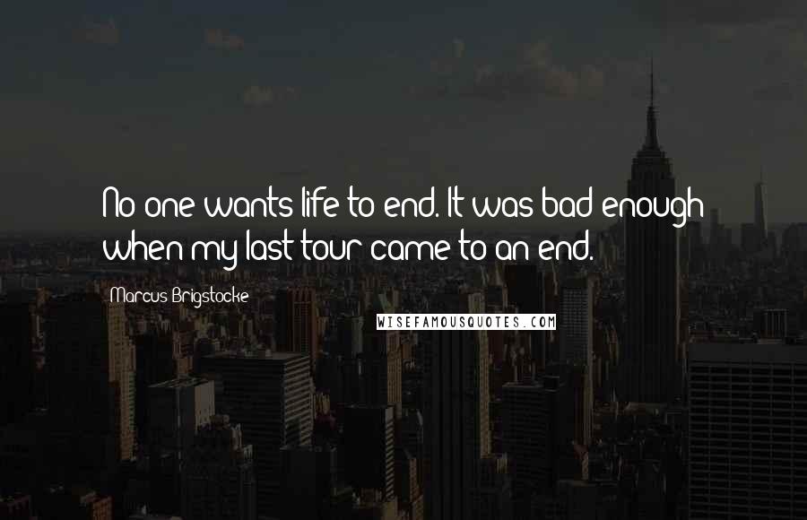 Marcus Brigstocke Quotes: No one wants life to end. It was bad enough when my last tour came to an end.