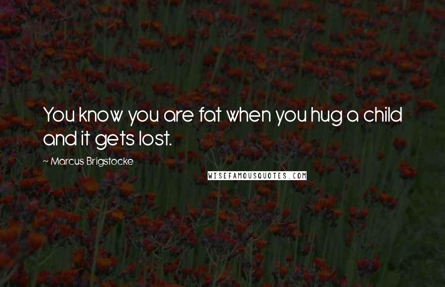 Marcus Brigstocke Quotes: You know you are fat when you hug a child and it gets lost.