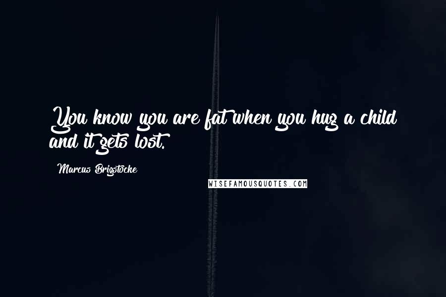 Marcus Brigstocke Quotes: You know you are fat when you hug a child and it gets lost.