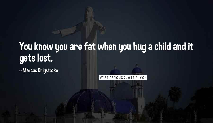Marcus Brigstocke Quotes: You know you are fat when you hug a child and it gets lost.