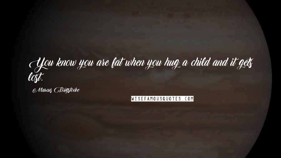 Marcus Brigstocke Quotes: You know you are fat when you hug a child and it gets lost.