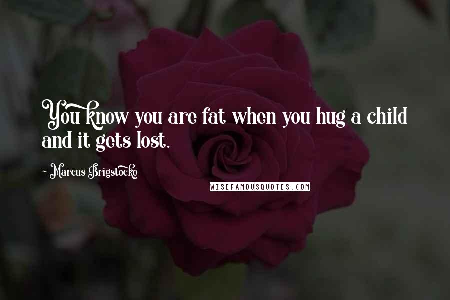 Marcus Brigstocke Quotes: You know you are fat when you hug a child and it gets lost.