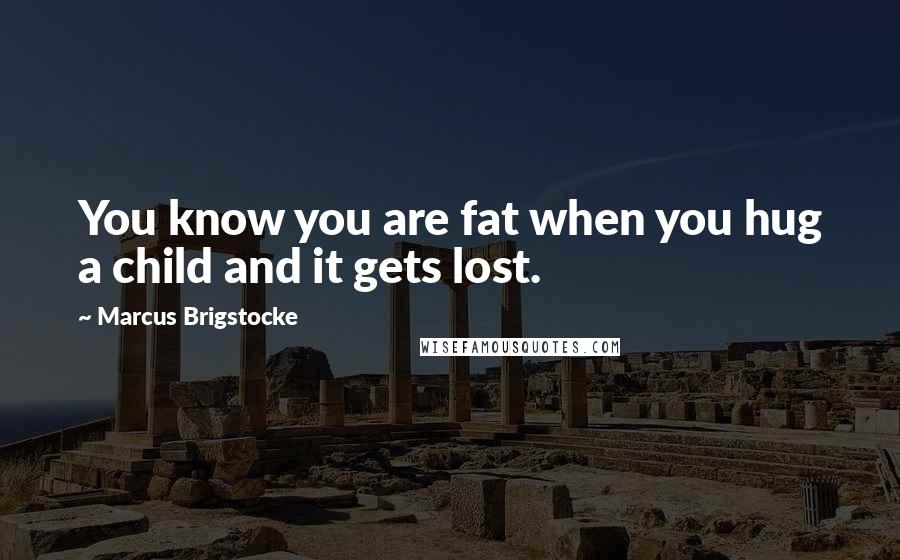 Marcus Brigstocke Quotes: You know you are fat when you hug a child and it gets lost.