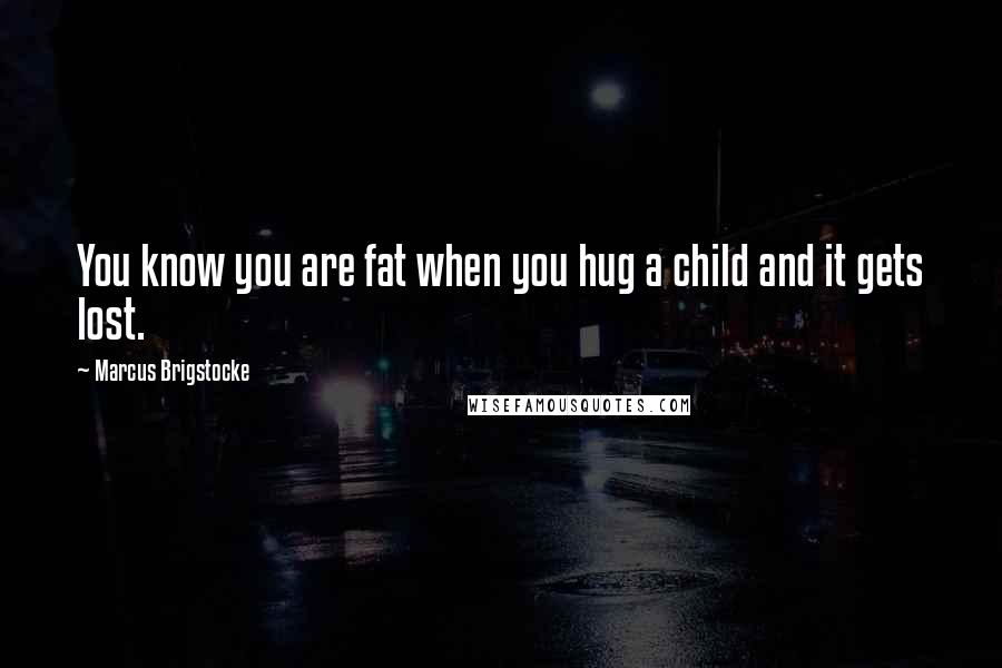 Marcus Brigstocke Quotes: You know you are fat when you hug a child and it gets lost.