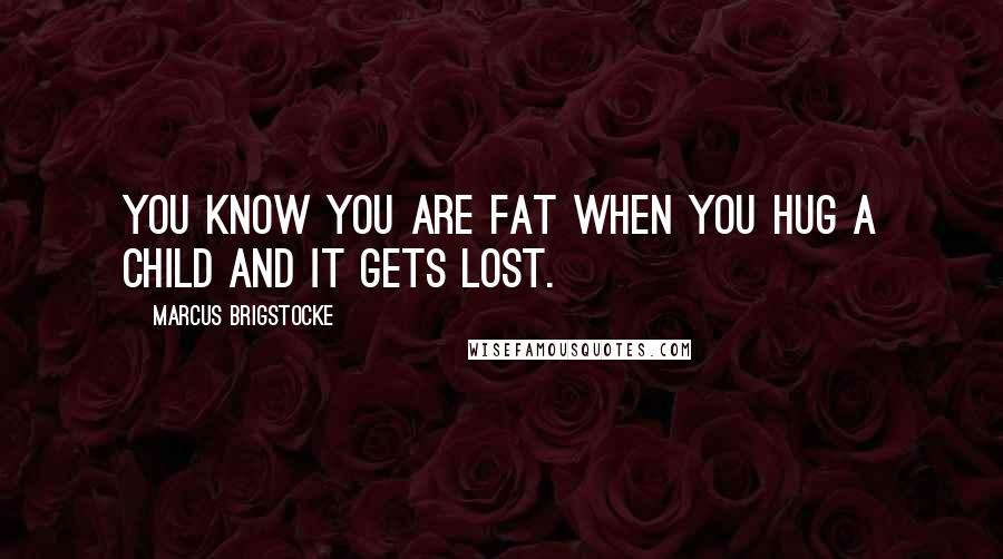 Marcus Brigstocke Quotes: You know you are fat when you hug a child and it gets lost.