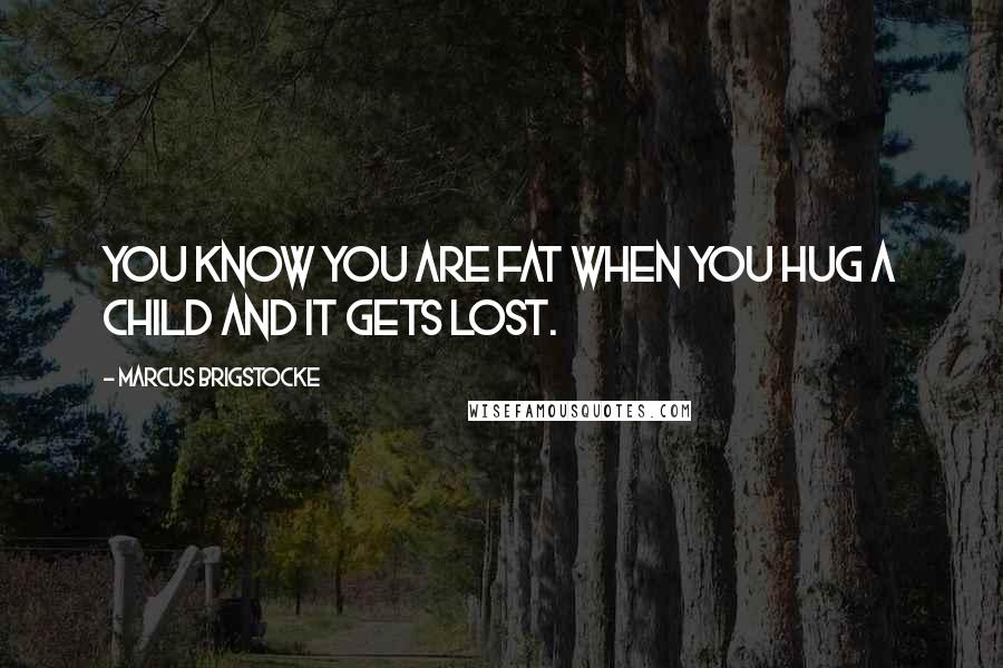 Marcus Brigstocke Quotes: You know you are fat when you hug a child and it gets lost.