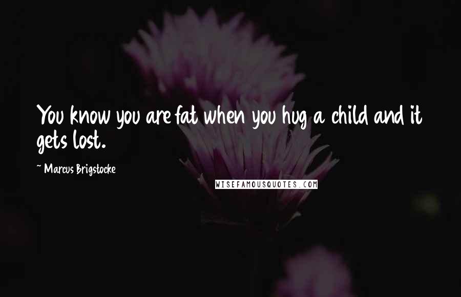 Marcus Brigstocke Quotes: You know you are fat when you hug a child and it gets lost.