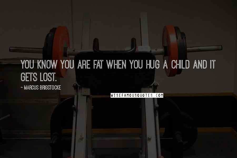 Marcus Brigstocke Quotes: You know you are fat when you hug a child and it gets lost.