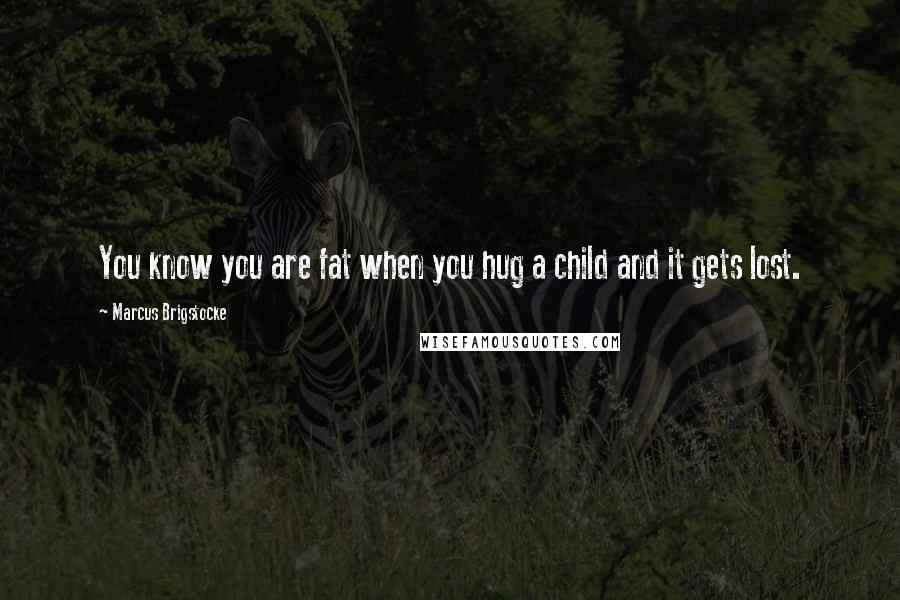 Marcus Brigstocke Quotes: You know you are fat when you hug a child and it gets lost.