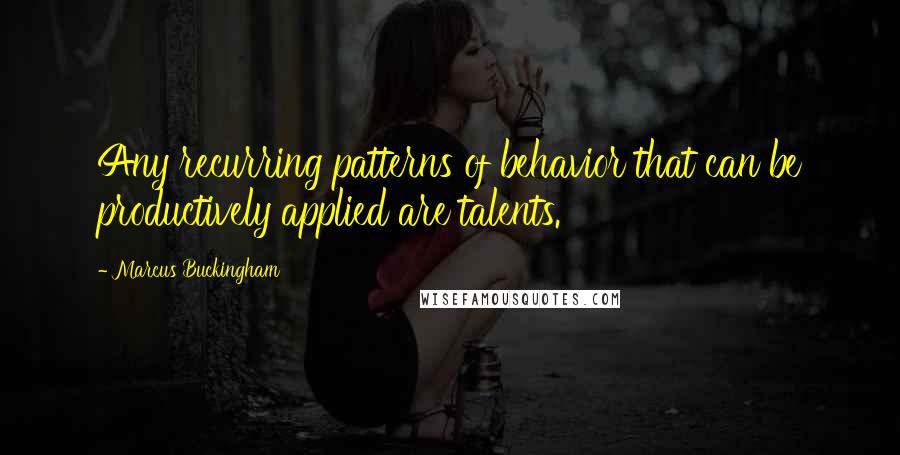 Marcus Buckingham Quotes: Any recurring patterns of behavior that can be productively applied are talents.