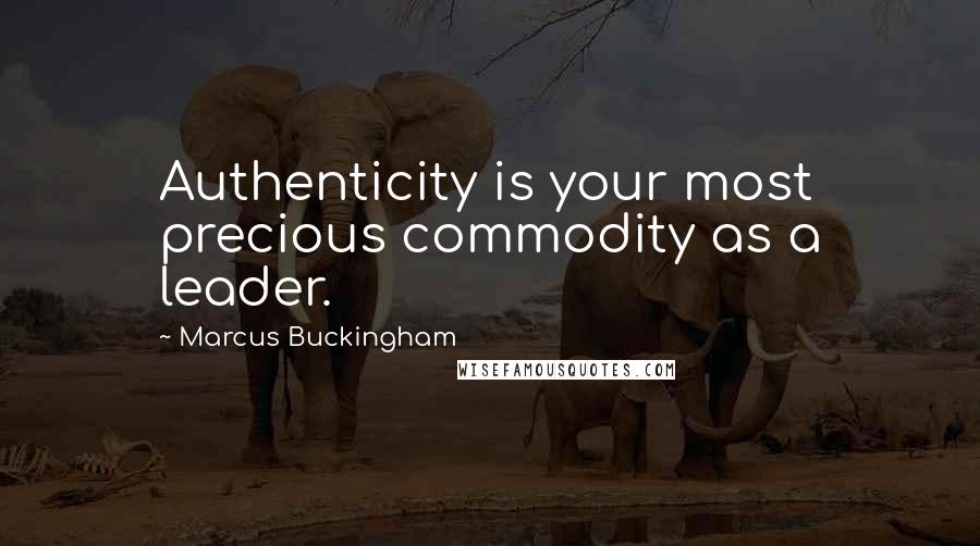 Marcus Buckingham Quotes: Authenticity is your most precious commodity as a leader.