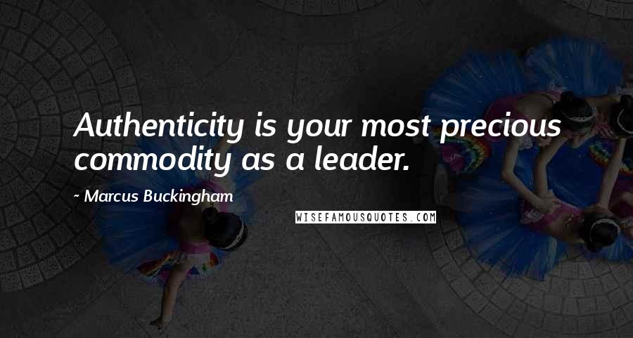 Marcus Buckingham Quotes: Authenticity is your most precious commodity as a leader.