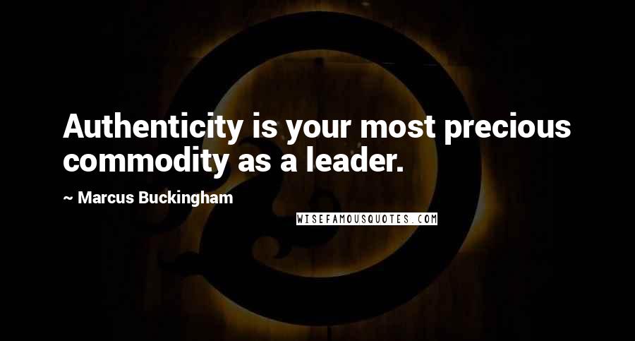 Marcus Buckingham Quotes: Authenticity is your most precious commodity as a leader.