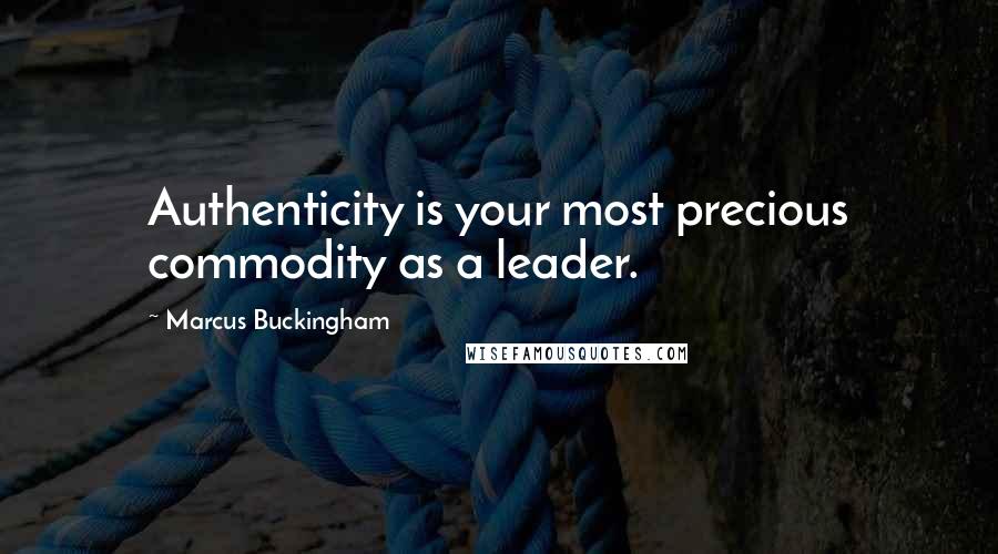 Marcus Buckingham Quotes: Authenticity is your most precious commodity as a leader.