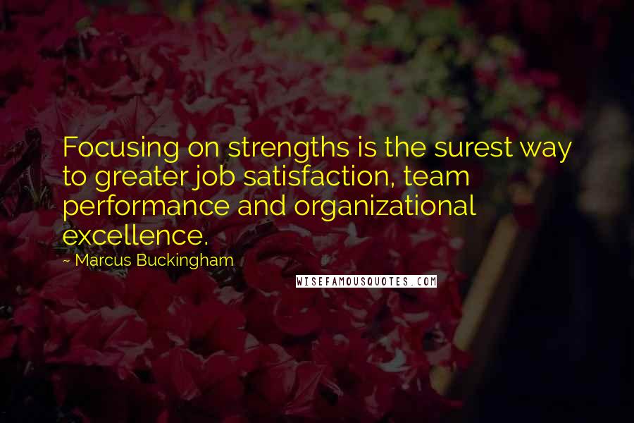 Marcus Buckingham Quotes: Focusing on strengths is the surest way to greater job satisfaction, team performance and organizational excellence.