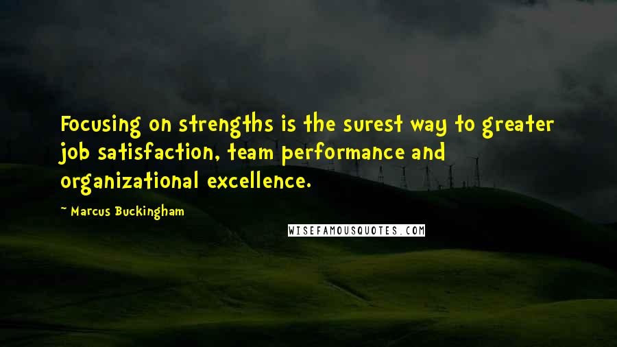 Marcus Buckingham Quotes: Focusing on strengths is the surest way to greater job satisfaction, team performance and organizational excellence.