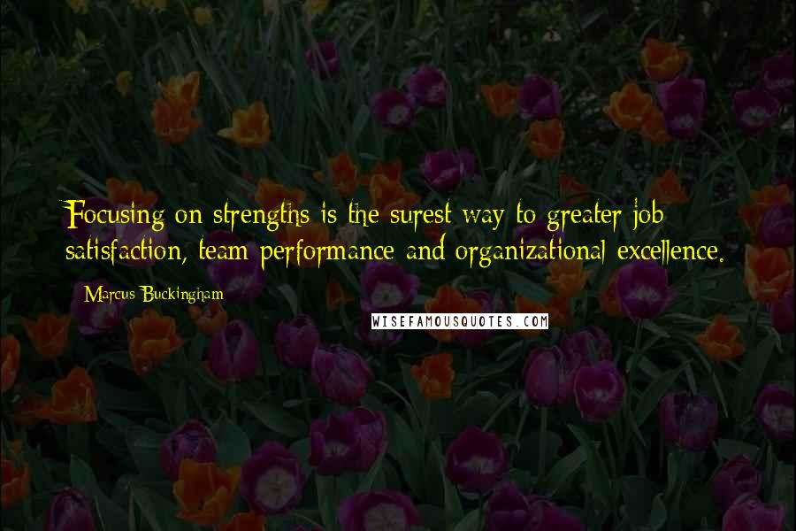 Marcus Buckingham Quotes: Focusing on strengths is the surest way to greater job satisfaction, team performance and organizational excellence.