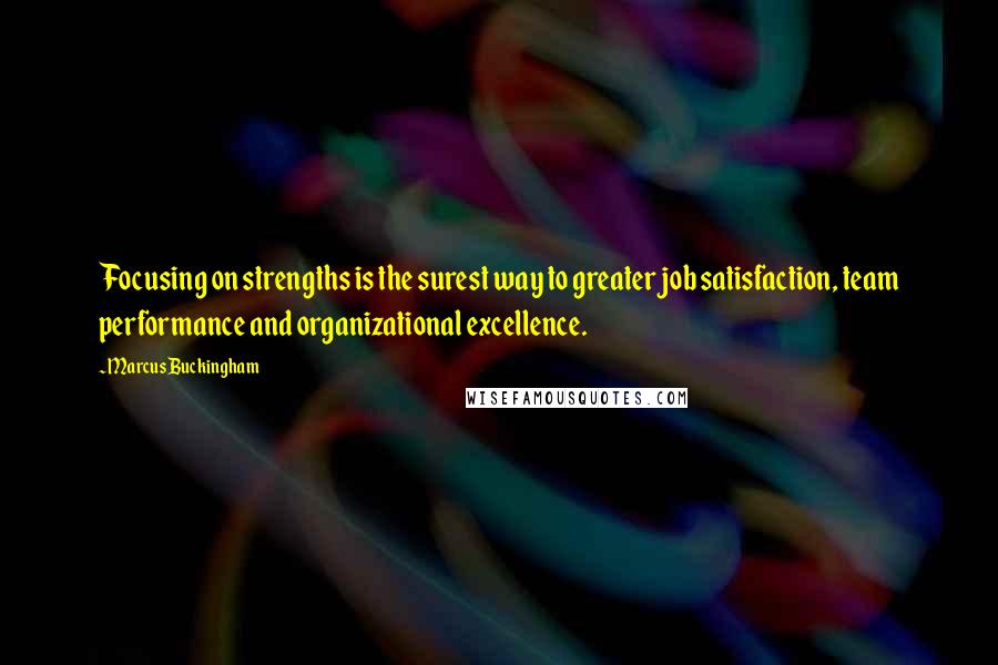 Marcus Buckingham Quotes: Focusing on strengths is the surest way to greater job satisfaction, team performance and organizational excellence.