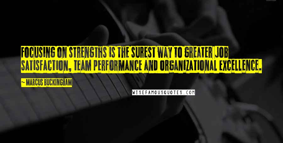 Marcus Buckingham Quotes: Focusing on strengths is the surest way to greater job satisfaction, team performance and organizational excellence.