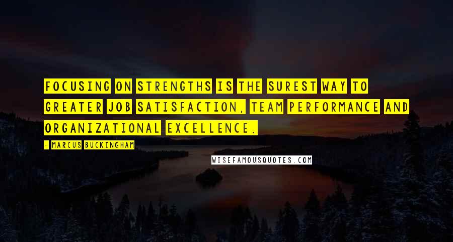 Marcus Buckingham Quotes: Focusing on strengths is the surest way to greater job satisfaction, team performance and organizational excellence.